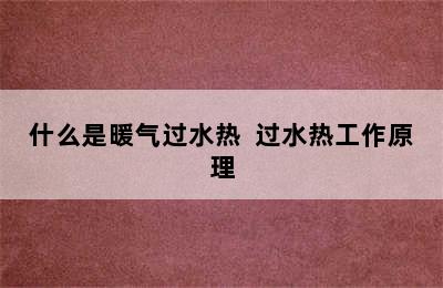 什么是暖气过水热  过水热工作原理